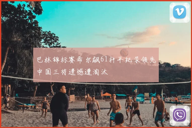 巴林锦标赛希尔飙61杆平纪录领先中国三将遗憾遭淘汰