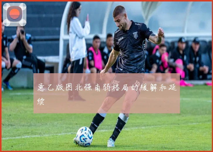 意乙版图北强南弱格局的缓解和延续