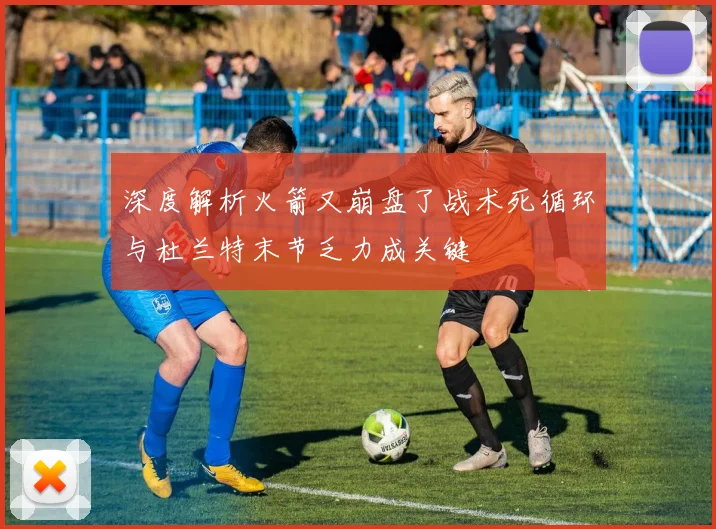 深度解析火箭又崩盘了战术死循环与杜兰特末节乏力成关键