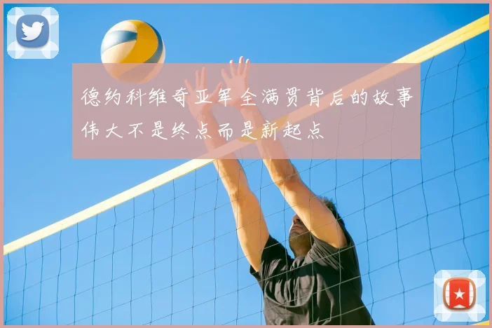 德约科维奇亚军全满贯背后的故事伟大不是终点而是新起点