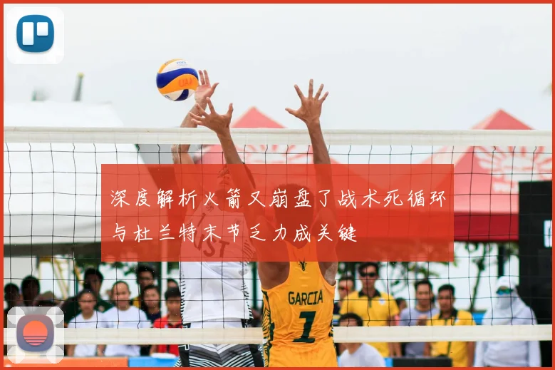 深度解析火箭又崩盘了战术死循环与杜兰特末节乏力成关键