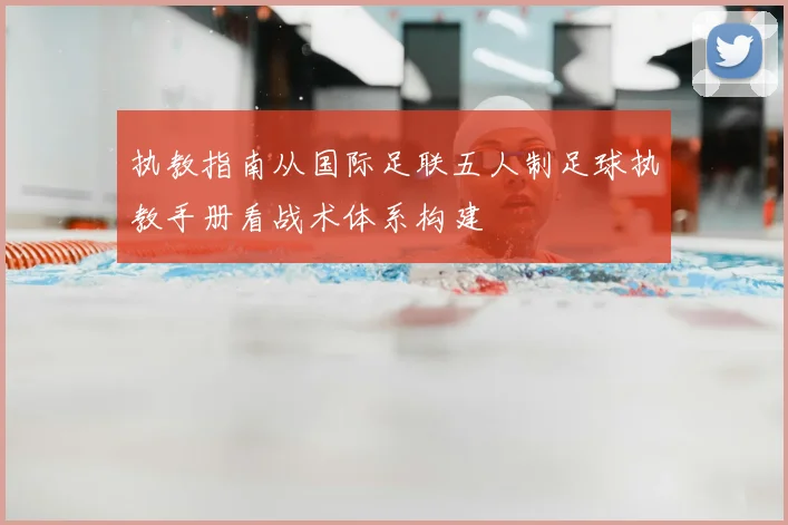 执教指南从国际足联五人制足球执教手册看战术体系构建